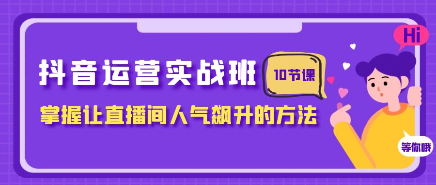 <span style='color:#001aff'>抖音运营实战班，掌握让直播间人气飙升的方法（10节课</span>
