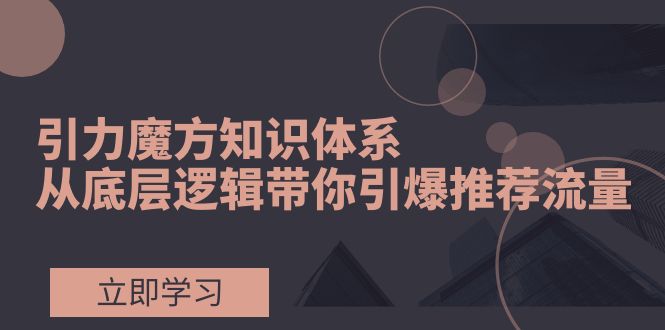 <span style='color:#bd7800'>引力魔方知识体系，从底层逻辑带你引爆荐推流量</span>