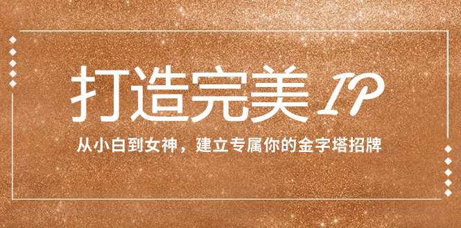 <span style='color:#ff0000'>打造完美IP：从小白到女神，建立专属你的金字塔招牌（15节课</span>
