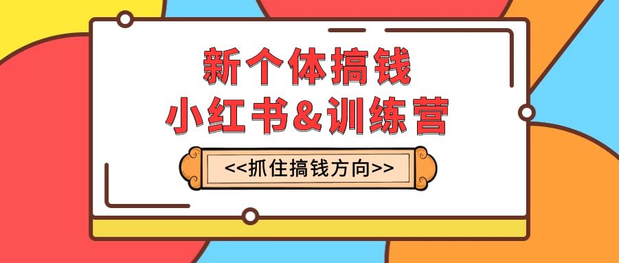 <span style='color:#a100e0'>新个体·搞钱-小红书训练营：实战落地运营方法，抓住搞钱方向，每月多搞</span>