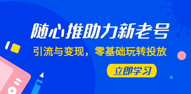 <span style='color:#001aff'>随心推-助力新老号，引流与变现，零基础玩转投放（7节课</span>
