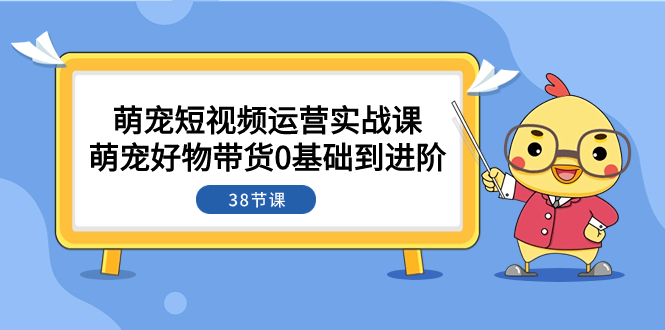 <span style='color:#001aff'>萌宠·短视频运营实战课：萌宠好物带货0基础到进阶（38节课</span>
