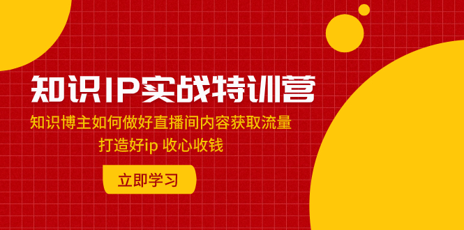 <span style='color:#ff0000'>知识IP实战特训营：知识博主如何做好直播间内容获取流量 打造好ip 收心收钱</span>