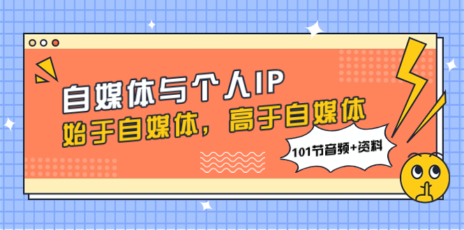 <span style='color:#bd7800'>自媒体与个人IP，始于自媒体，高于自媒体（101节音频+资料</span>