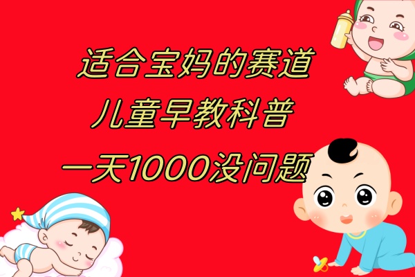 <span style='color:#ff0000'>儿童早教科普，一单29.9--49.9，一天1000问题不大</span>