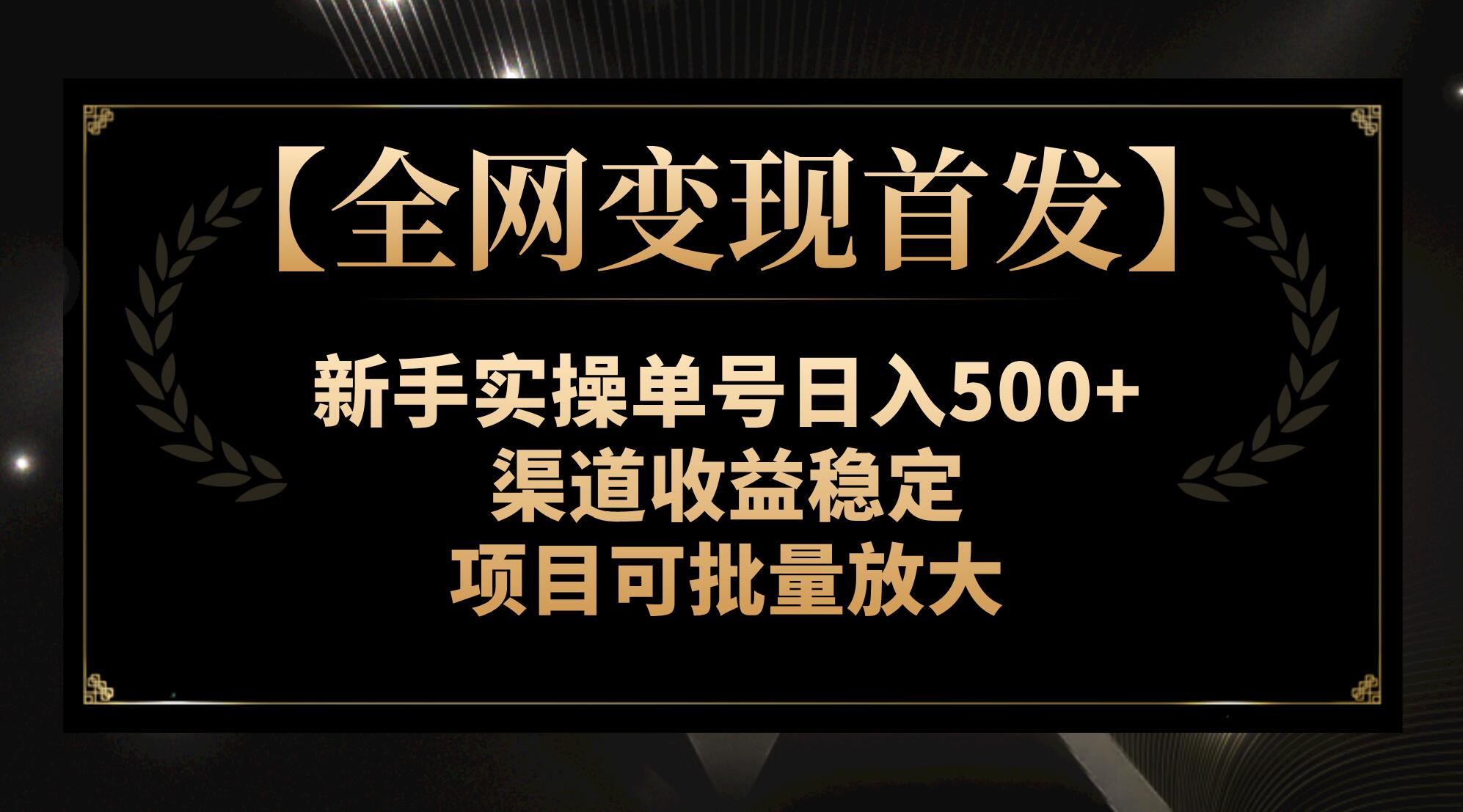 <span style='color:#078a00'>【全网变现首发】新手实操单号，渠道收益稳定，项目可批量放大</span>