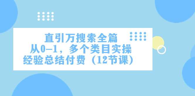 <span style='color:#001aff'>直引万·搜索全篇，从0-1，多个类目实操经验总结付费（12节课</span>