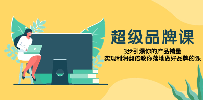 <span style='color:#001aff'>超级/品牌课，3步引爆你的产品销量，实现利润翻倍教你落地做好品牌的课</span>