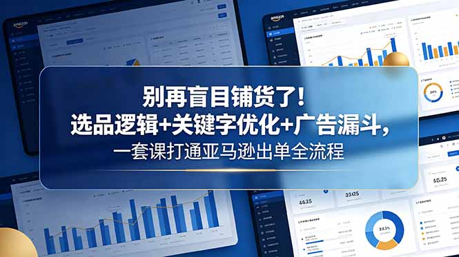 <span style='color:#ff0000'>别再盲目铺货了!选品逻辑+关键字优化+广告漏斗,一套课打通亚马逊出单全流程</span>