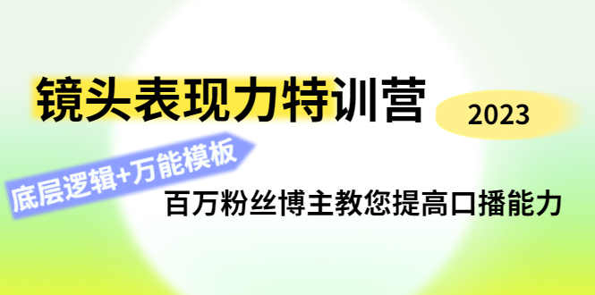 (4442期)镜头表现力特训营:百万粉丝博主教您提高口播能力,底层逻辑+万能模板