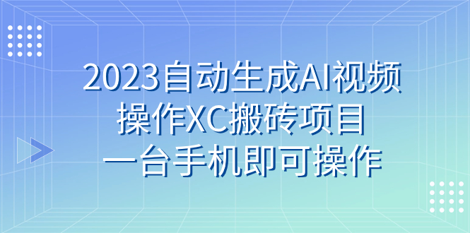 (7580期)2023自动生成AI视频操作XC搬砖项目,一台手机即可操作