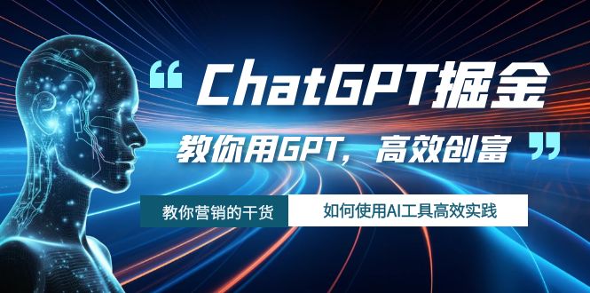 (7562期)ChatGPT掘金,教你用GPT,高效创富!如何使用AI工具高效实践