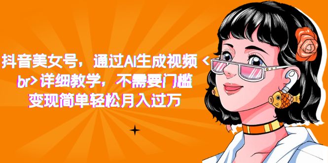 (7247期)抖音美女号,通过AI生成视频,详细教学,不需要门槛,变现简单轻松月入过万