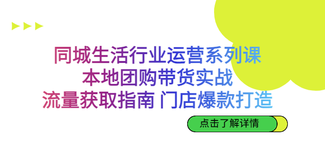 (6946期)同城生活行业运营系列课:本地团购带货实战,流量获取指南 门店爆款打造
