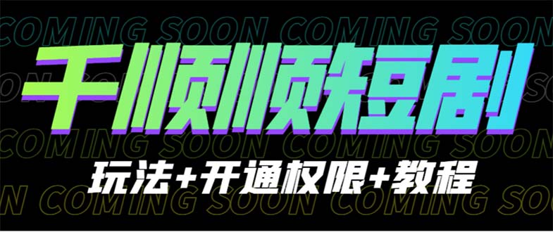 (6556期)收费800多的千顺顺短剧玩法+开通权限+教程