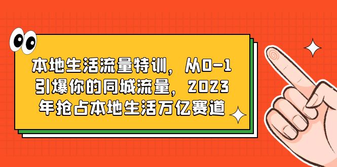 (6183期)本地生活流量特训,从0-1引爆你的同城流量,2023年抢占本地生活万亿赛道