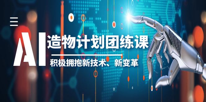 (6105期)2023AI·造物·计划团练课第一期,积极拥抱新技术、新变革