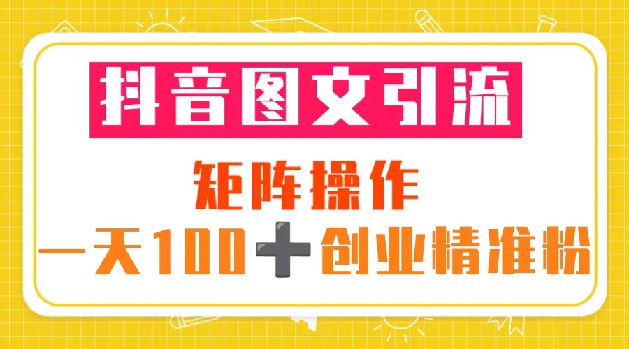 (5519期)抖音图文引流 矩阵操作 一天100+创业精准粉(5节视频课+素材模板)