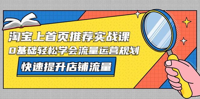 (5434期)淘宝上首页/推荐实战课:0基础轻松学会流量运营规划,快速提升店铺流量!