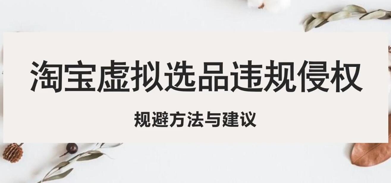 (5399期)淘宝虚拟违规侵权规避方法与建议,6个部分详细讲解,做虚拟资源必看!