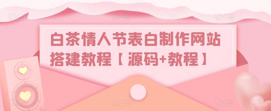 (5306期)白茶情人节表白制作网站搭建教程【源码+视频教程】