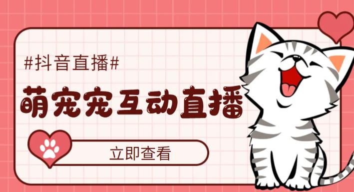 (5096期)抖音萌宠宠直播项目,可虚拟人直播,抖音报白,实时互动直播【软件+教程】