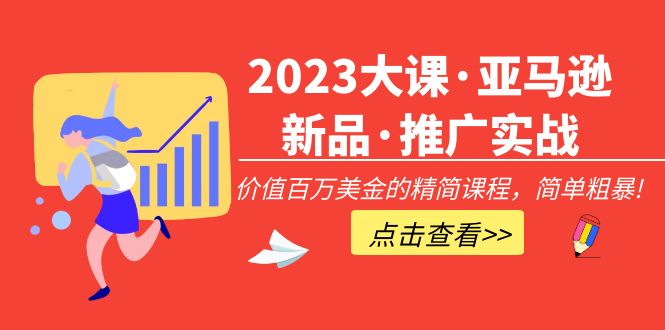 (5005期)2023大课·亚马逊新品·推广实战:价值百万美金的精简课程,简单粗暴!