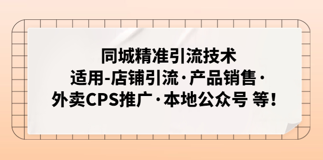 (4943期)同城精准引流技术:适用-店铺引流·产品销售·外卖CPS推广·本地公众号 等