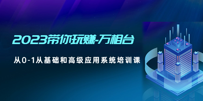 (4853期)2023带你玩赚-万相台,从0-1从基础和高级应用系统培训课(无中创水印)