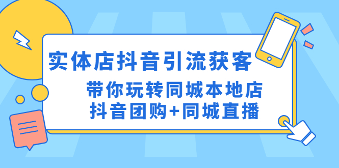 (4769期)实体店抖音引流获客实操课:带你玩转同城本地店抖音团购+同城直播