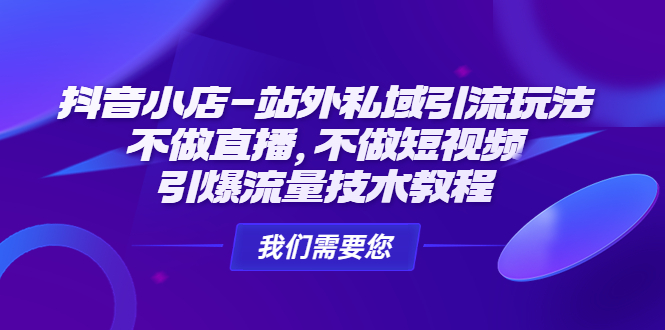 (4673期)抖音小店-站外私域引流玩法:不做直播,不做短视频,引爆流量技术教程