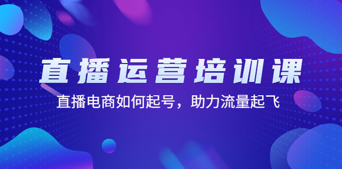 (4655期)直播运营培训课:直播电商如何起号,助力流量起飞(11节课)