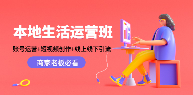(4549期)本地生活运营班:账号运营+短视频创作+线上线下引流,商家老板必看