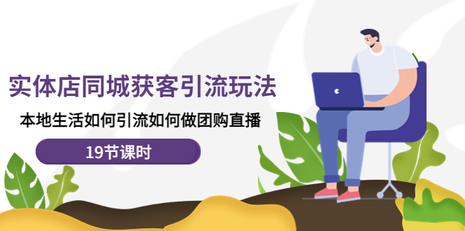 (4407期)实体店同城获客引流玩法,本地生活如何引流如何做团购直播(19节课时)