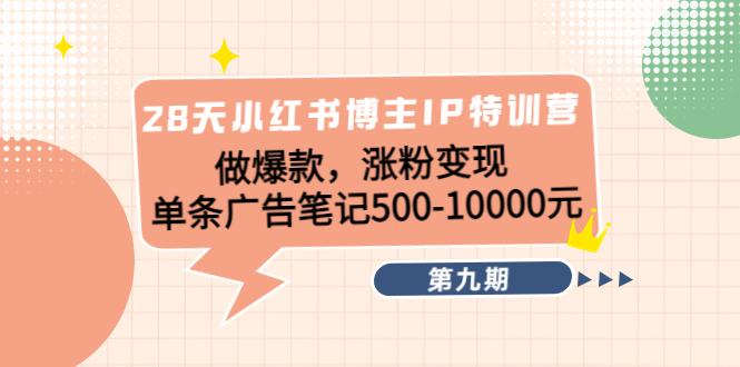 (4267期)28天小红书博主IP特训营《第9期》做爆款,涨粉变现 单条广告笔记500-10000