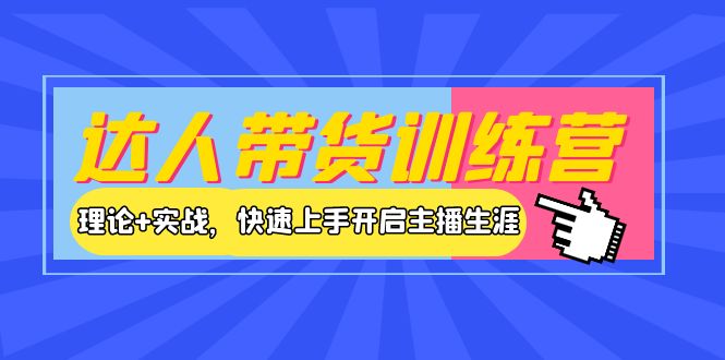 (3801期)达人带货训练营,理论+实战,快速上手开启主播生涯!