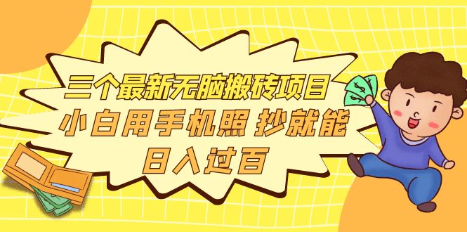 (3800期)三个最新无脑搬砖项目,小白用手机照抄就能日入过百