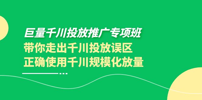 (3775期)巨量千川投放推广专项班,带你走出千川投放误区正确使用千川规模化放量