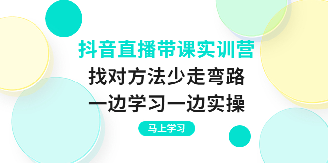 (3679期)抖音直播带课实训营:找对方法少走弯路,一边学习一边实操