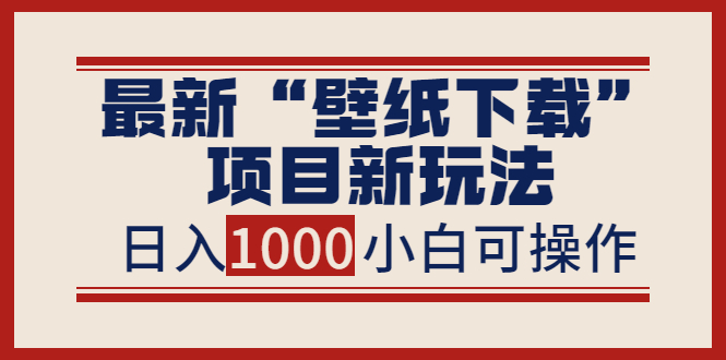 (3664期)最新“壁纸下载”项目新玩法,小白零基础照抄也能日入1000+