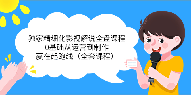 (3661期)独家精细化影视解说全盘课程,0基础从运营到制作,赢在起跑线(全套课程)