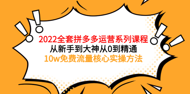 (3654期)2022全套拼多多运营课程,从新手到大神从0到精通,10w免费流量核心实操方法