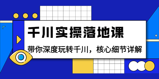 (3651期)千川实操落地课:带你深度玩转千川,核心细节详解(18节课时)