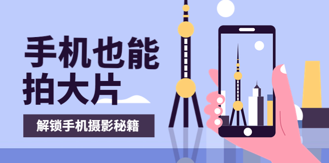 (3625期)手机拍摄课:如何用手机拍出专业级短视频,一图胜千言,视频胜千图