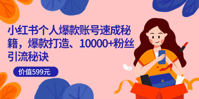 (3508期)小红书个人爆款账号速成秘籍,爆款打造、10000+粉丝引流秘诀