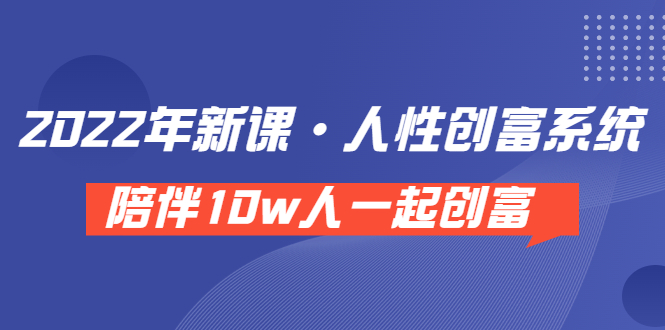 (3497期)《 2022年新课·人性创富系统 》陪伴10w人一起创富(价值3980)