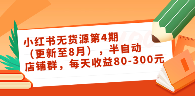 (3496期)绅白不白·小红书无货源第4期(更新至8月),半自动店铺群,每天收益80-300