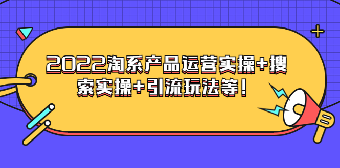 (3492期)电商掌柜杨茂隆系列课程:2022淘系产品运营实操+搜索实操+引流玩法等!