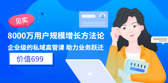 (3479期)见实·8000万用户规模增长方法论 企业级私域高管课 助力业务跃迁