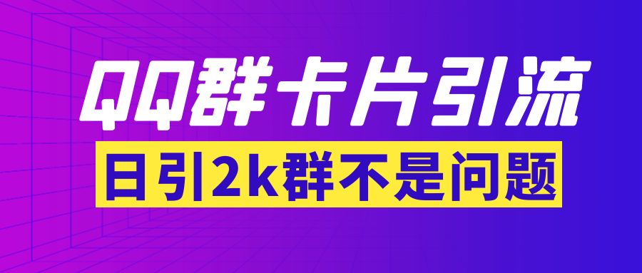 (3477期)【暴力引流】外面收费299QQ群最新卡片引流技术,日引2000人(群发软件+教程)